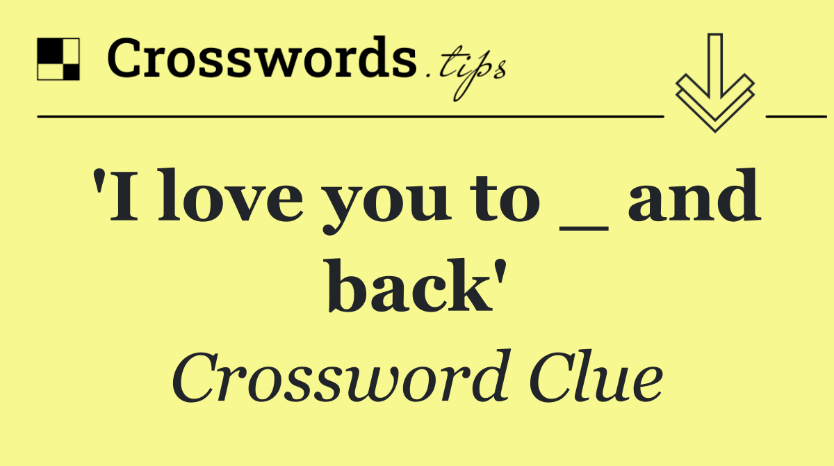 'I love you to _ and back'