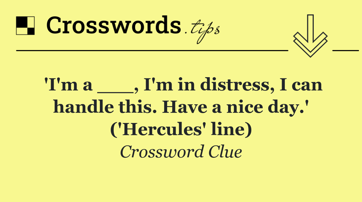'I'm a ___, I'm in distress, I can handle this. Have a nice day.' ('Hercules' line)
