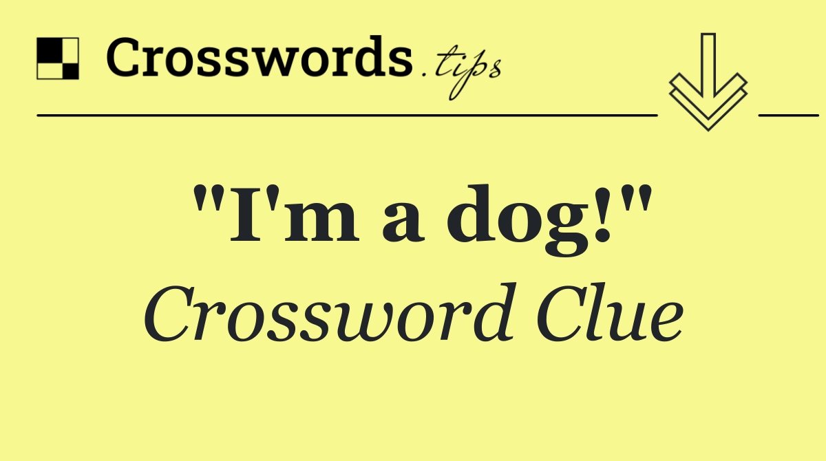 "I'm a dog!"
