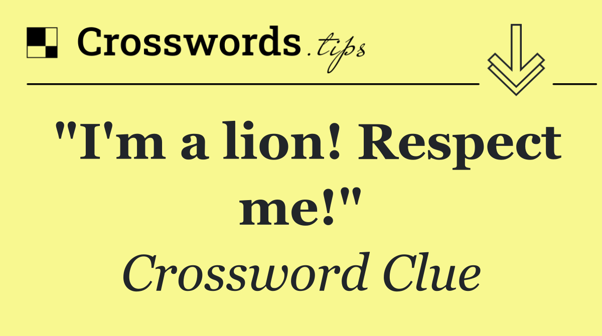 "I'm a lion! Respect me!"
