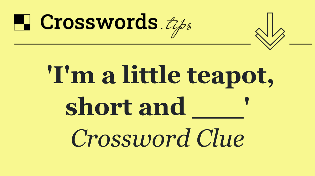 'I'm a little teapot, short and ___'