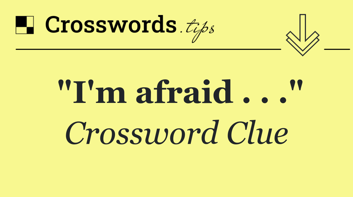 "I'm afraid . . ."