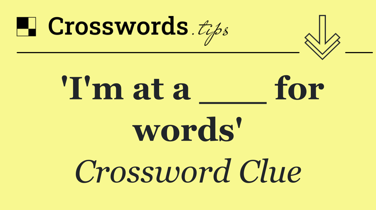 'I'm at a ___ for words'
