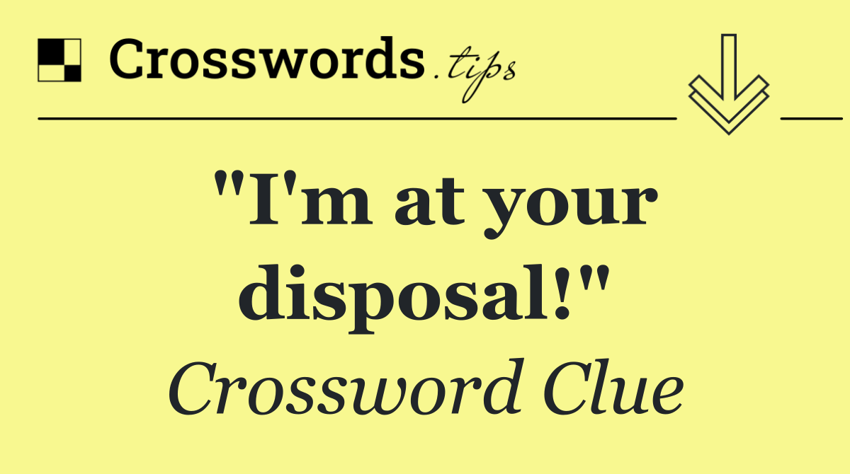 "I'm at your disposal!"