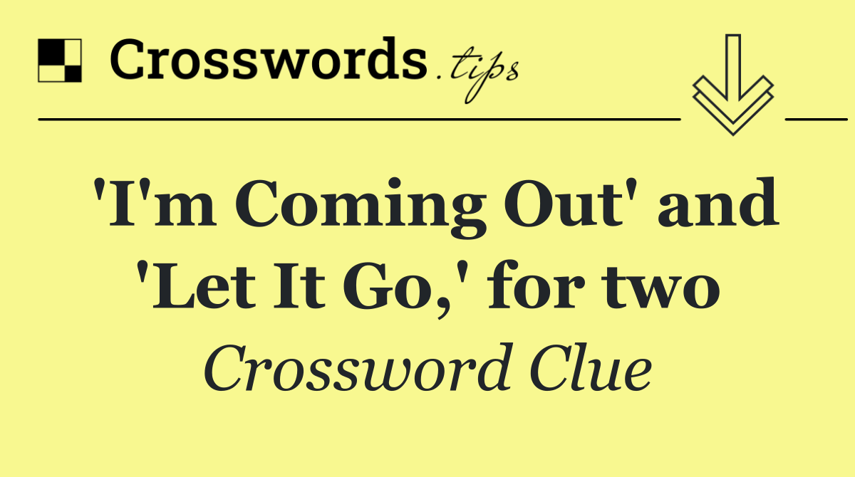 'I'm Coming Out' and 'Let It Go,' for two