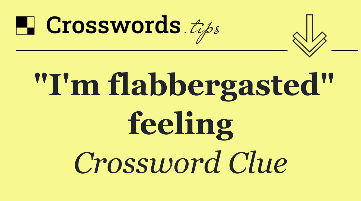 "I'm flabbergasted" feeling