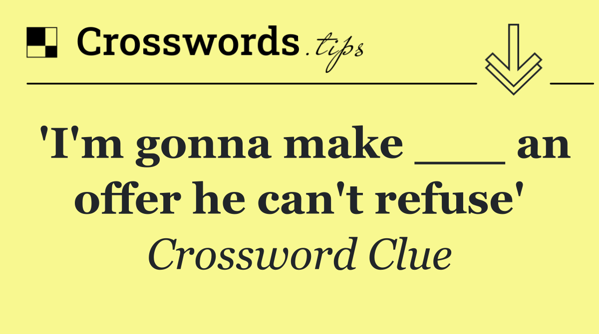 'I'm gonna make ___ an offer he can't refuse'