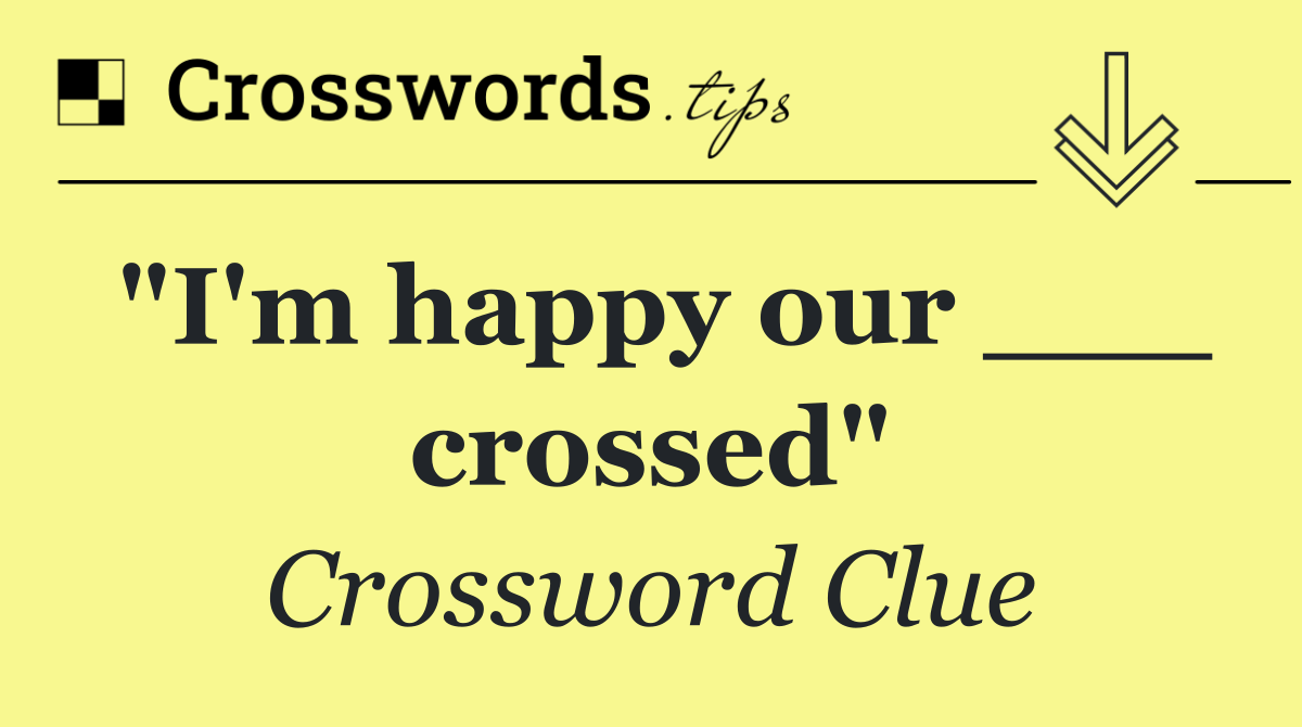 "I'm happy our ___ crossed"
