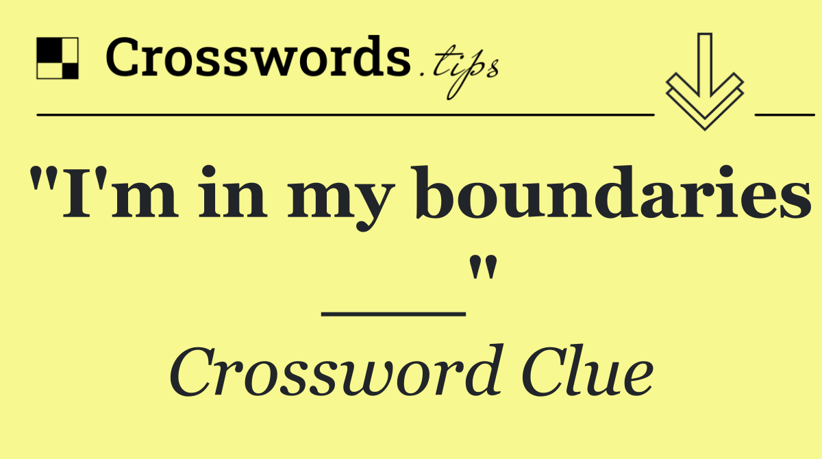 "I'm in my boundaries ___"
