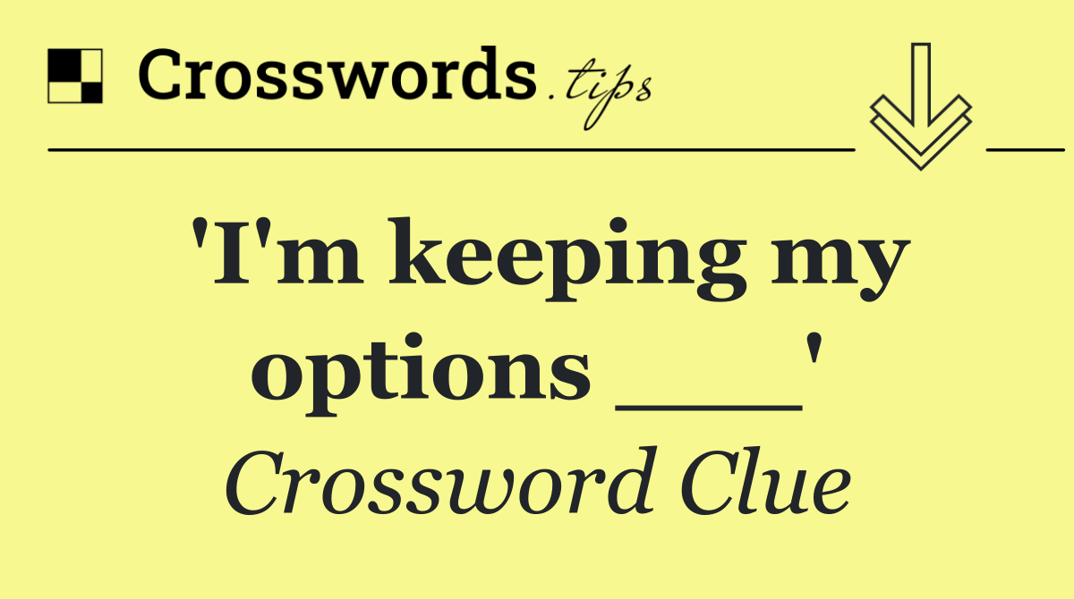'I'm keeping my options ___'