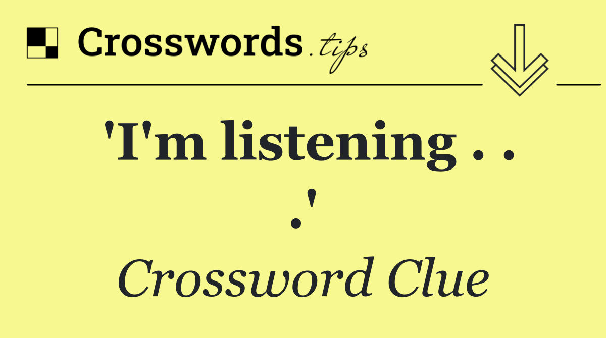 'I'm listening . . .'