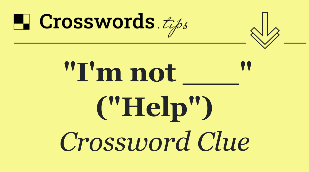 "I'm not ___" ("Help")