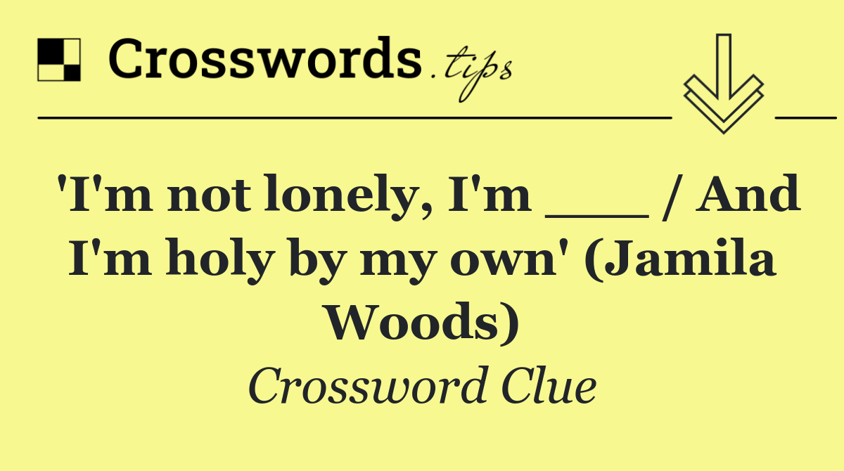 'I'm not lonely, I'm ___ / And I'm holy by my own' (Jamila Woods)