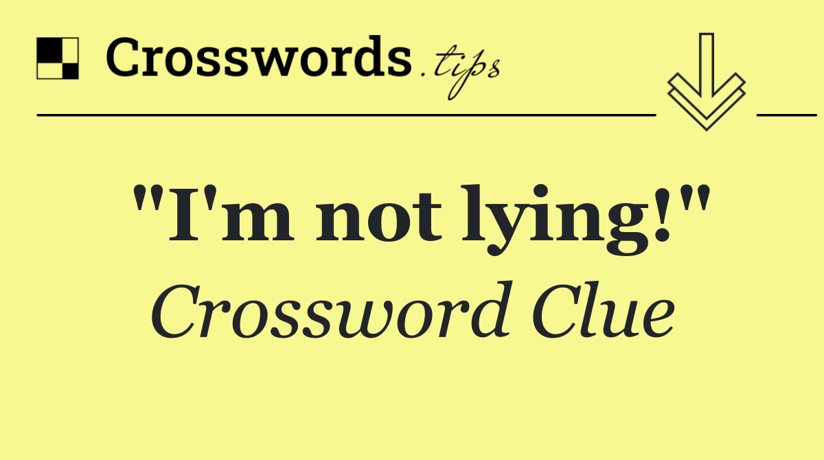 "I'm not lying!"