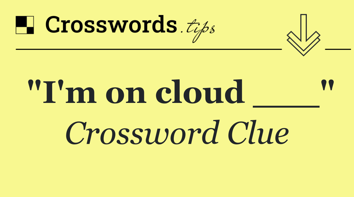 "I'm on cloud ___"