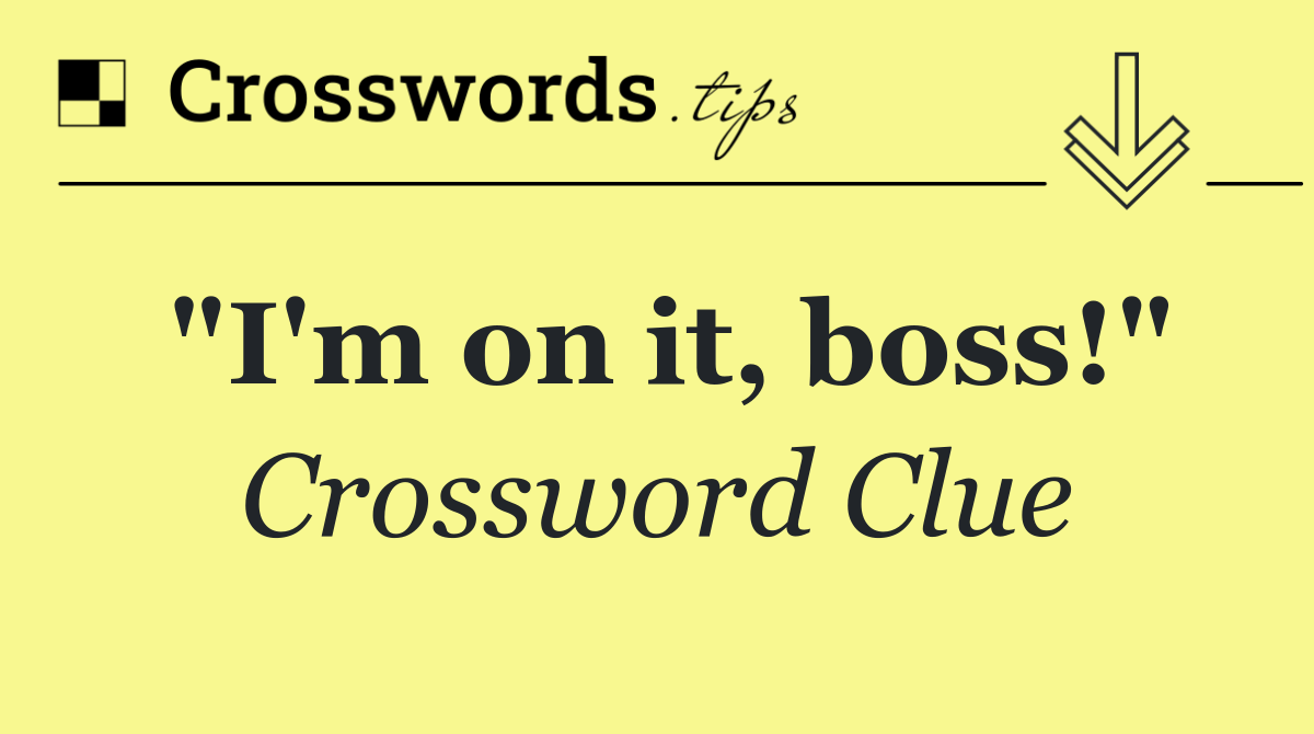 "I'm on it, boss!"