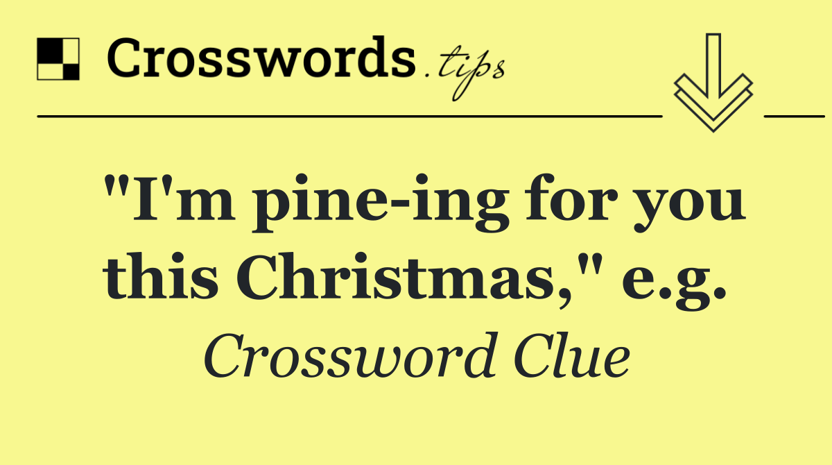 "I'm pine ing for you this Christmas," e.g.