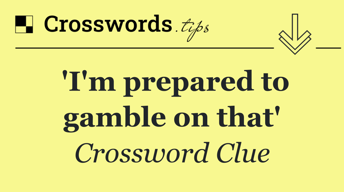 'I'm prepared to gamble on that'