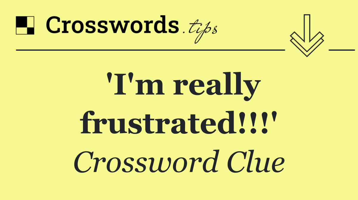 'I'm really frustrated!!!'