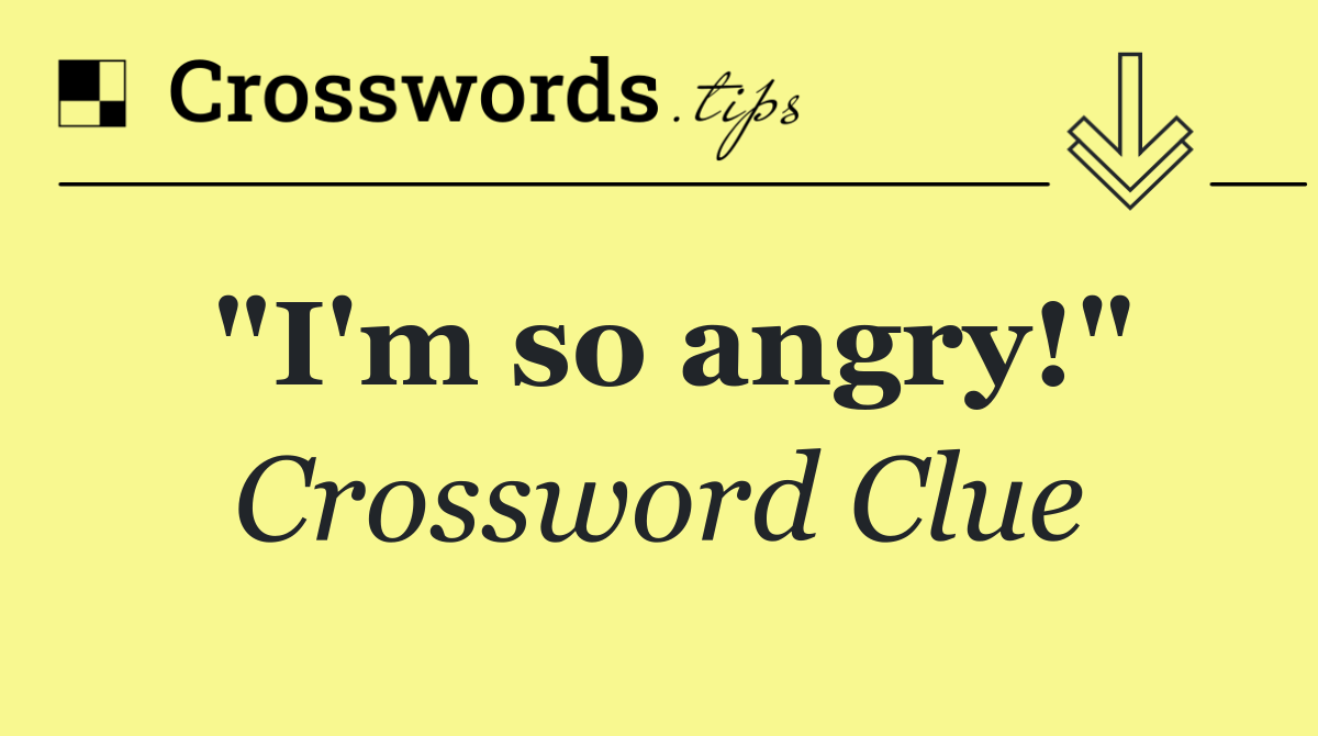 "I'm so angry!"