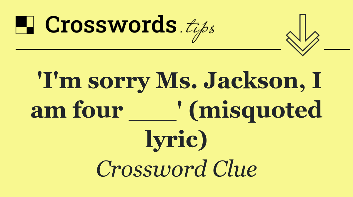 'I'm sorry Ms. Jackson, I am four ___' (misquoted lyric)