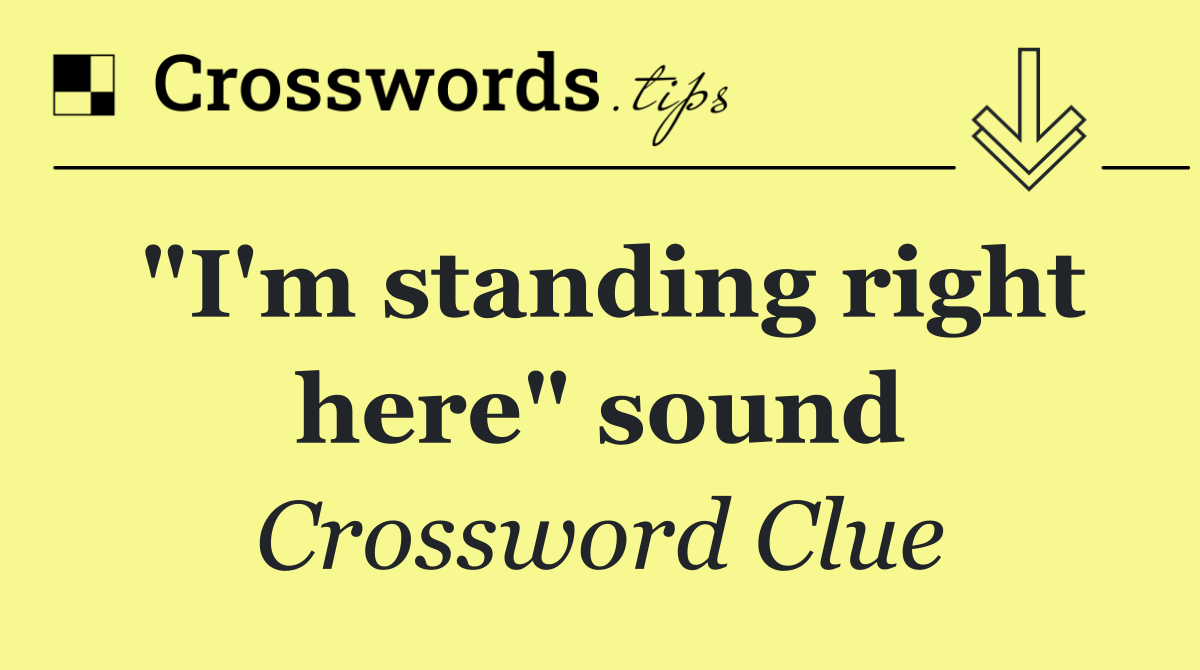 "I'm standing right here" sound