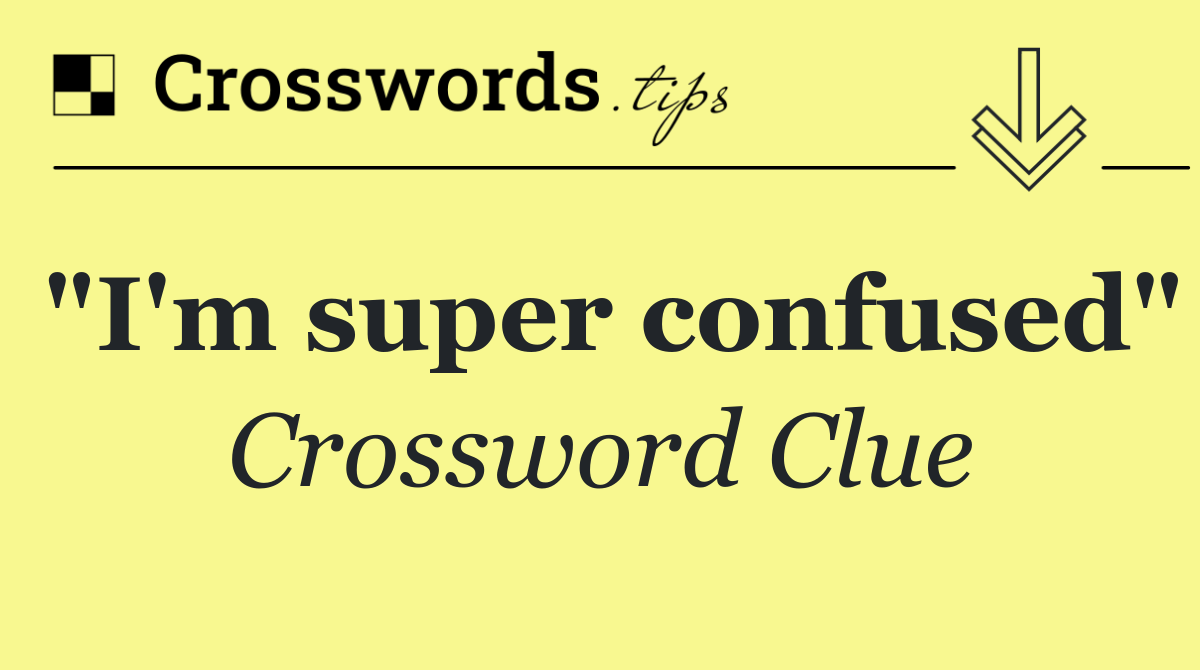 "I'm super confused"