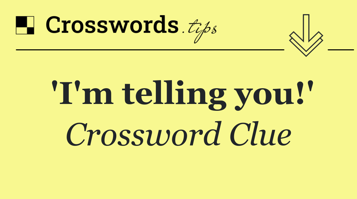 'I'm telling you!'