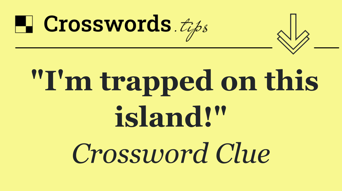 "I'm trapped on this island!"