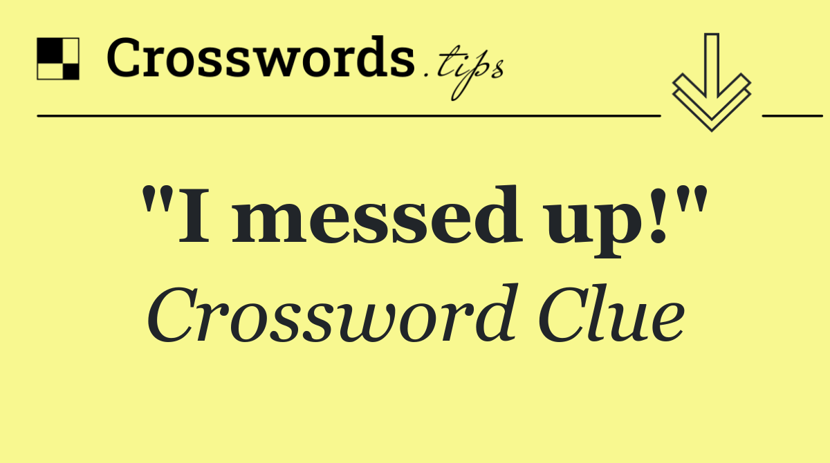 "I messed up!"
