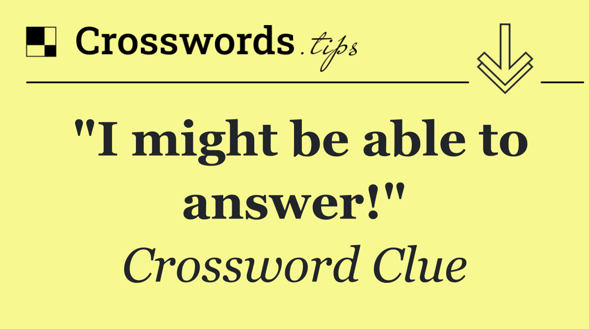 "I might be able to answer!"
