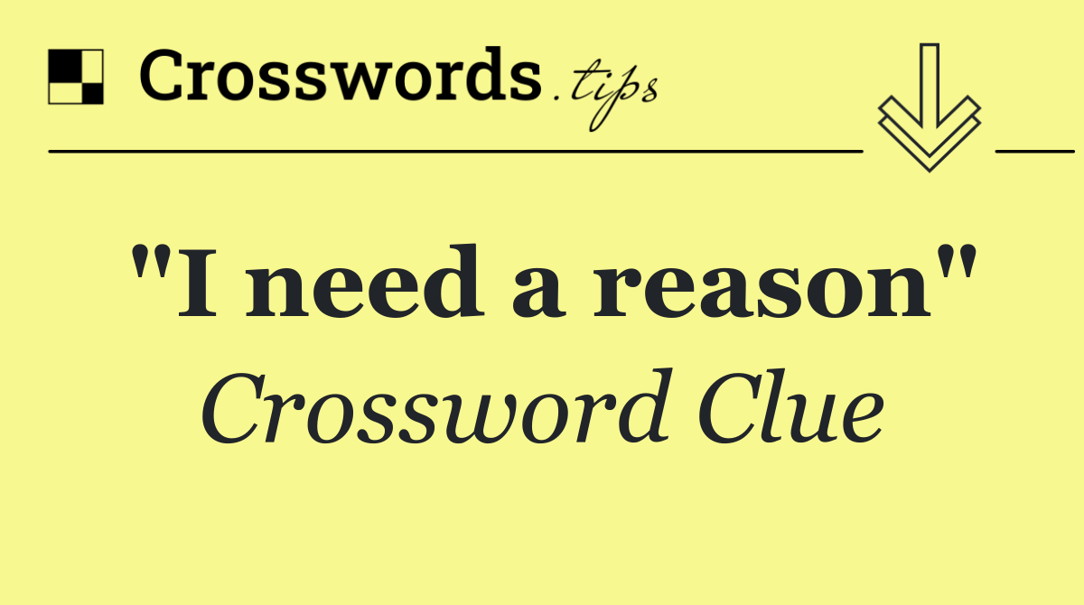 "I need a reason"