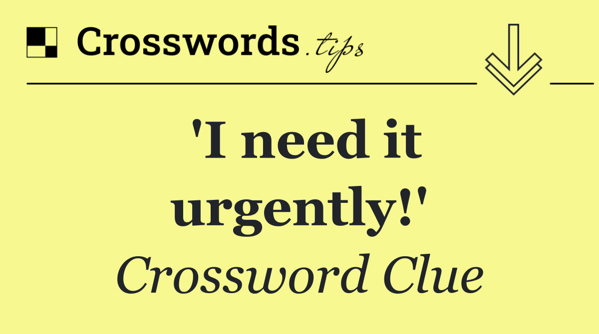 'I need it urgently!'