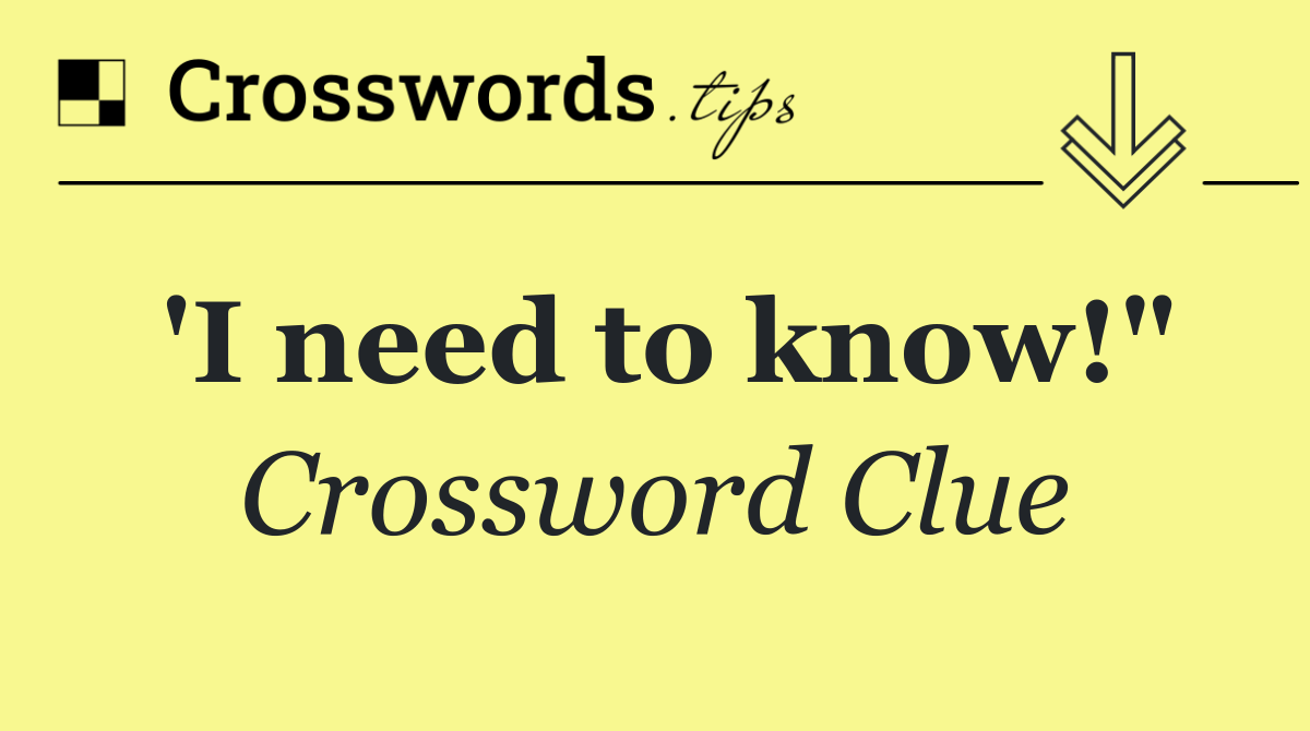 'I need to know!"