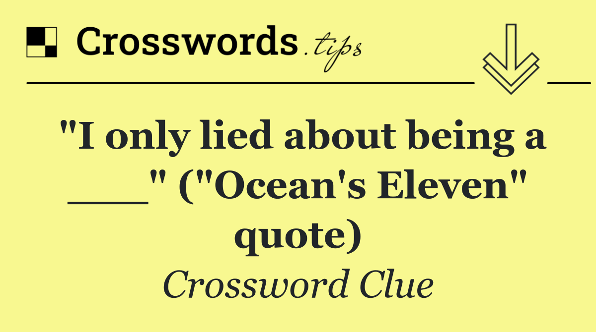 "I only lied about being a ___" ("Ocean's Eleven" quote)