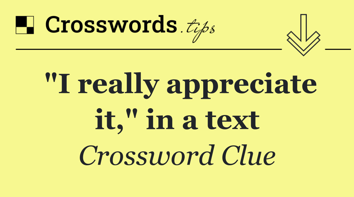 "I really appreciate it," in a text