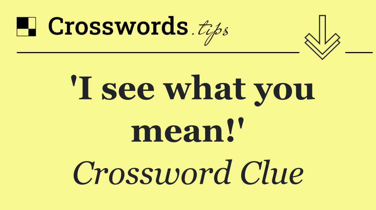 'I see what you mean!'