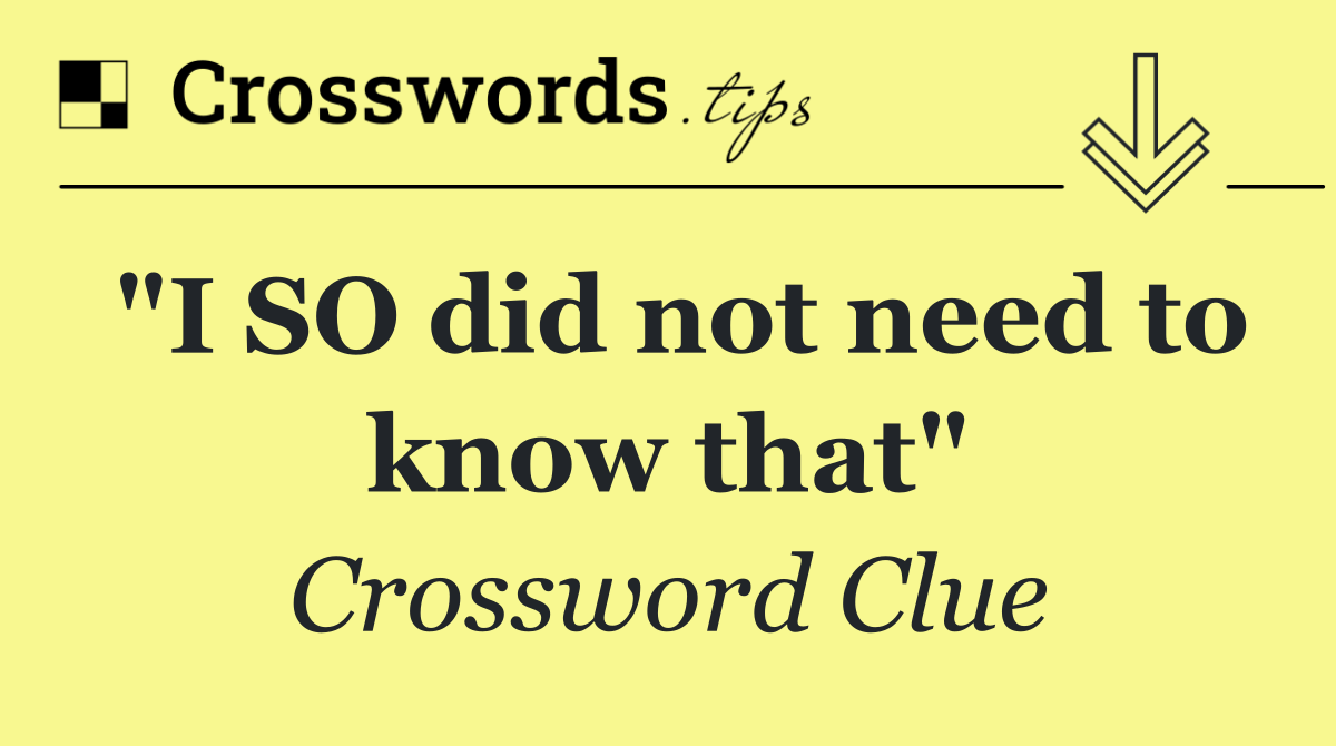 "I SO did not need to know that"