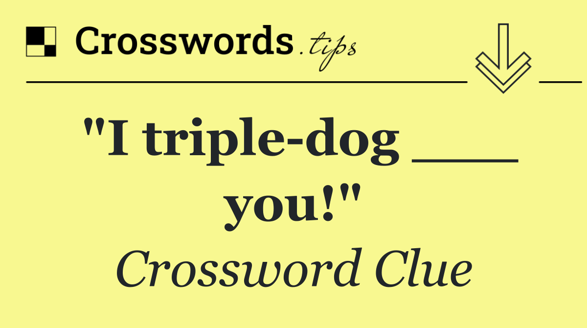 "I triple dog ___ you!"