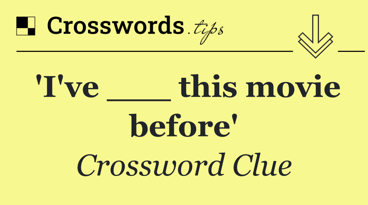 'I've ___ this movie before'