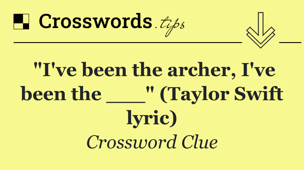 "I've been the archer, I've been the ___" (Taylor Swift lyric)