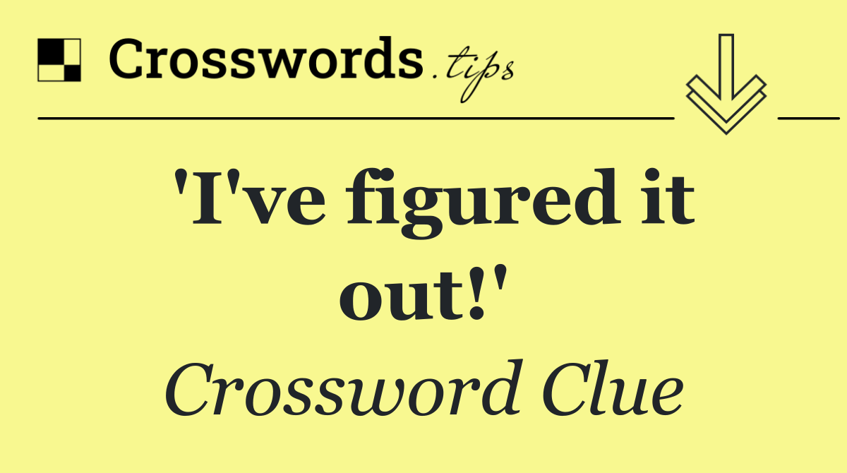 'I've figured it out!'