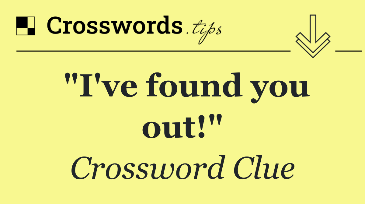 "I've found you out!"