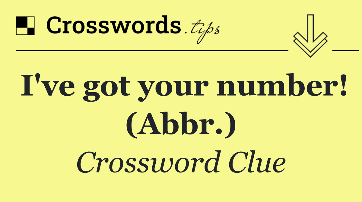 I've got your number! (Abbr.)