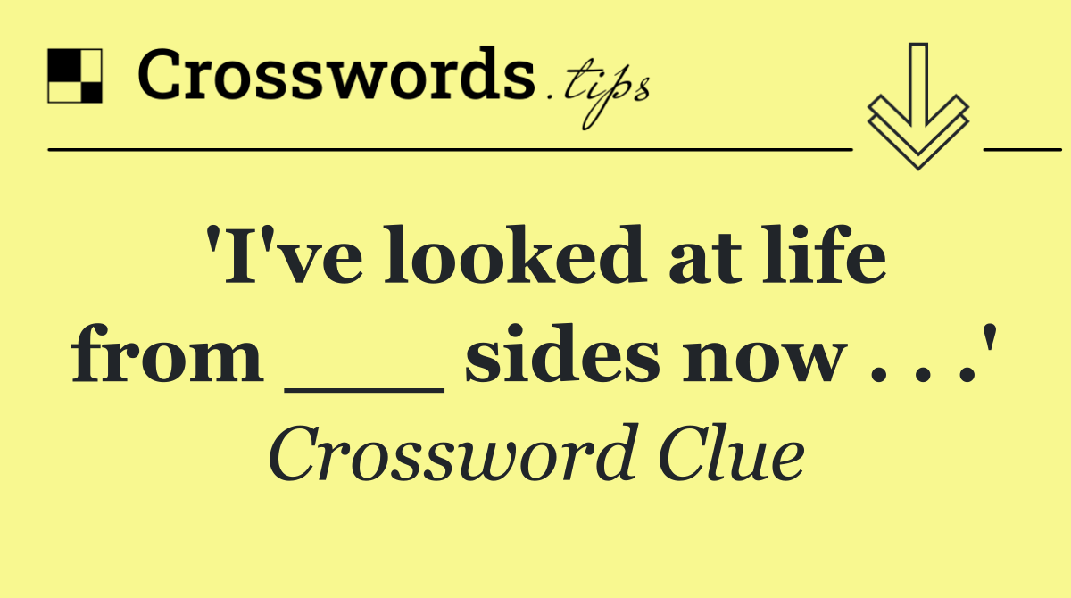 'I've looked at life from ___ sides now . . .'