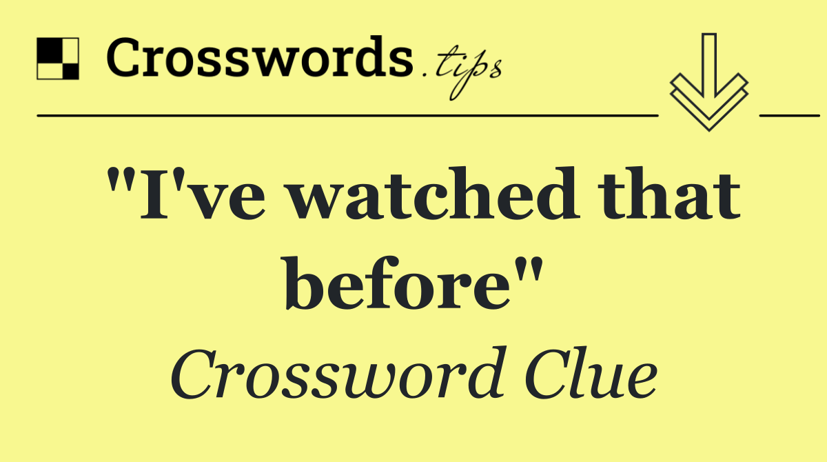 "I've watched that before"