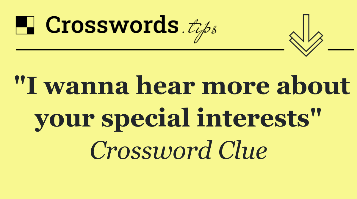 "I wanna hear more about your special interests"