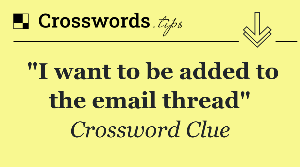 "I want to be added to the email thread"