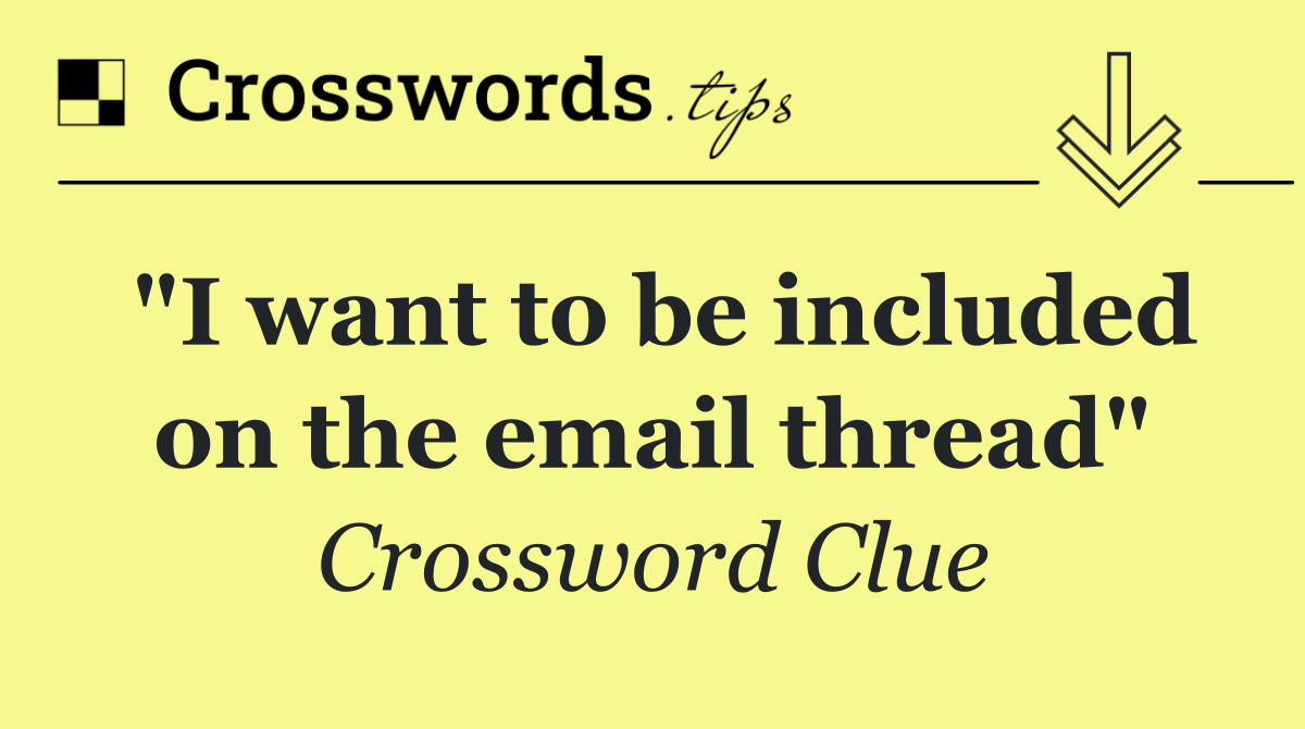 "I want to be included on the email thread"