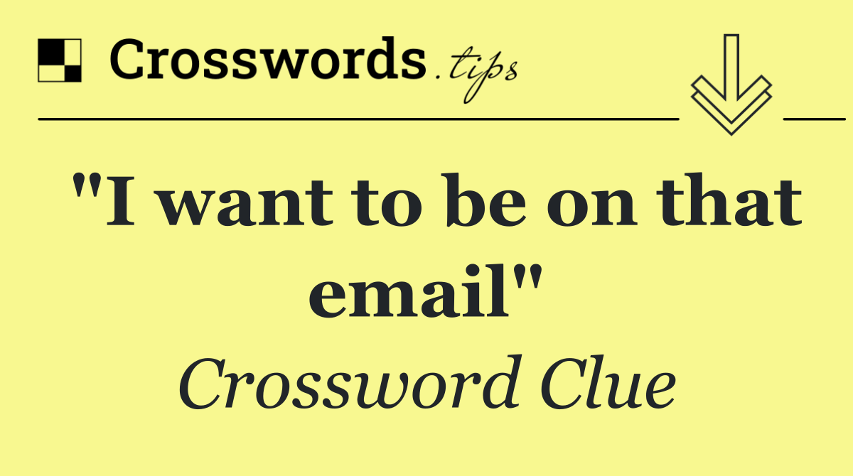 "I want to be on that email"